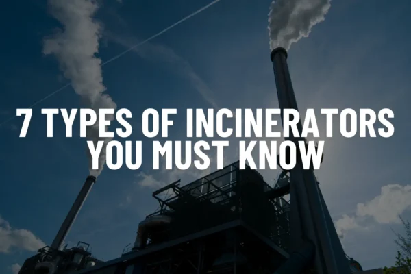 7 Types Of Incinerators You Must Know