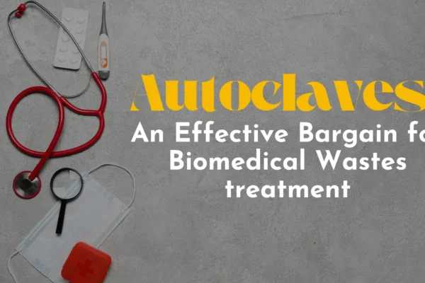 Autoclaves An Effective Bargain From Biomedical Waste Treatment