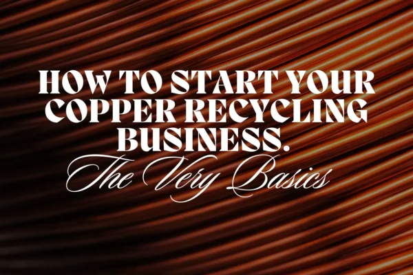 How To Start Your Copper Recycling Business. The Very Basics