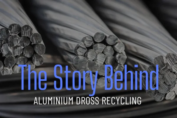 The Story Behind Aluminium Dross Recycling