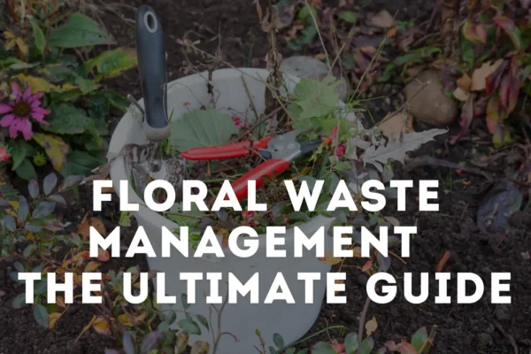 Floral Waste Management The Ultimate Guide