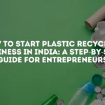 How To Start Plastic Recycling Business In India A Step By Step Guide For Entrepreneurs